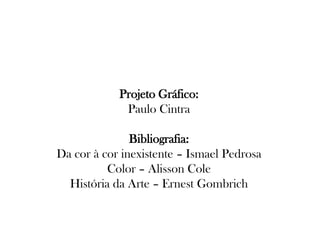 Projeto Gráfico:
Paulo Cintra
Bibliografia:
Da cor à cor inexistente – Ismael Pedrosa
Color – Alisson Cole
História da Arte – Ernest Gombrich
 