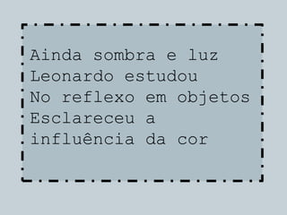 Ainda sombra e luz
Leonardo estudou
No reflexo em objetos
Esclareceu a
influência da cor
 