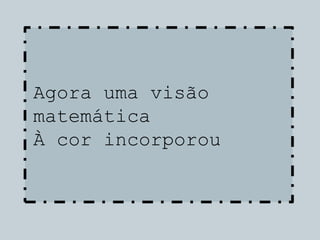 Agora uma visão
matemática
À cor incorporou
 