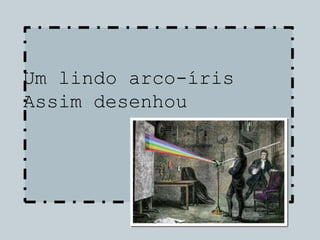 Um lindo arco-íris
Assim desenhou
 