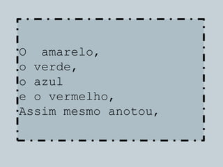 O amarelo,
o verde,
o azul
e o vermelho,
Assim mesmo anotou,
 