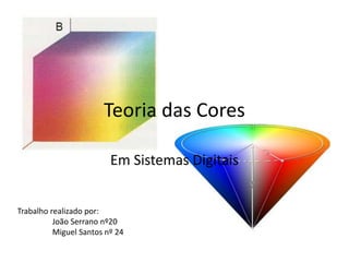 Teoria das Cores
Em Sistemas Digitais
Trabalho realizado por:
João Serrano nº20
Miguel Santos nº 24
 