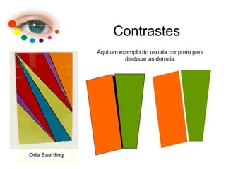 Contrastes
Orle Baertling
Aqui um exemplo do uso da cor preto para
destacar as demais.
 