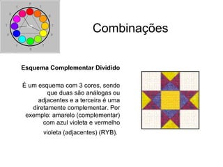 Combinações
Esquema Complementar Dividido
É um esquema com 3 cores, sendo
que duas são análogas ou
adjacentes e a terceira é uma
diretamente complementar. Por
exemplo: amarelo (complementar)
com azul violeta e vermelho
violeta (adjacentes) (RYB).
 