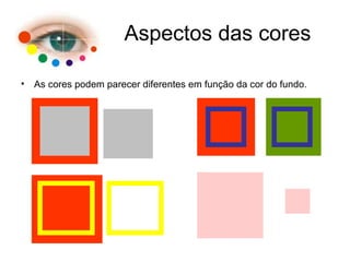 • As cores podem parecer diferentes em função da cor do fundo.
Aspectos das cores
 