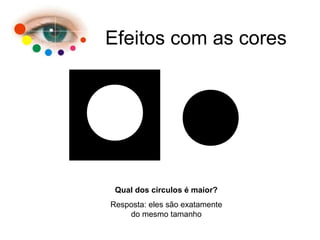 Efeitos com as cores
Qual dos círculos é maior?
Resposta: eles são exatamente
do mesmo tamanho
 