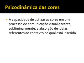  A capacidade de utilizar as cores em um
processo de comunicação visual garante,
subliminarmente, a absorção de ideias
referentes ao contexto no qual está inserida.
 