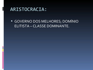 ARISTOCRACIA: GOVERNO DOS MELHORES; DOMÍNIO ELITISTA – CLASSE DOMINANTE. 