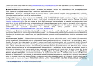 A TEORIA DAS ILHAS DE EGO. Por Fernando Zornitta & Paulo Zornitta
9
Contato direto com os autores através dos e-mails przornitta@hotmail.com e fzornitta@yahoo.com.br ou pelos fones/Wapp: 55 85 985333898 e 999480120
___________________
• Nossa missão é contribuir com ideias, projetos e programas para melhorar o mundo, pois acreditamos que elas nos chegam de uma
fonte maior e que a tudo quer por em ordem – assim como nós também queremos.
• Permitimos a divulgação e reprodução através de quaisquer veículos e fontes “do texto completo como aqui está escrito e ilustrado”,
solicitando apenas as devidas citações da respectiva autoria.
• Disponibilizamos o livro digital multisensorial GRANDE É A ARTE, GRANDE PODE SER A VIDA (com texto, imagens e músicas para
acompanhar a leitura), o qual foi citado no texto e cujas páginas serviram de ilustração, também pode ser solicitado pelo e-mail
(zornitta.arts@outlook.com) o qual será enviado de forma digital e também gratuita podendo ser acessado em computadores, como
assim foram as mais de 50 mil cópias por nós autorizadas e que chegaram àqueles que também procuram um mundo melhor, mais ético,
justo e sustentável; chegaram às escolas e a diversas partes do mundo. Um artigo sobre este livro pode ser acessado em pdf e lido
diretamente em quaisquer dispositivos ou baixado para leitura posterior através do link
https://www.dropbox.com/home?preview=Artigo_Livro_Digital_Multimidia.pdf
• Informamos - Os autores também ficam à disposição para informar quando o novo livro (que propõe uma fórmula em 6 pilares, 36
princípios e 23 macro ações para a conquista da harmonia, da paz e da sustentabilidade planetária) ficará pronto e acessível, bastando a
manifestação do interesse pelo e-mails acima, para que oportunamente possamos sinalizar para enviarmos então aos interessados nessa
missão.
• Aceitamos e nos dispomos - Também contamos com a boa vontade de pessoas que queiram apoiar o nosso trabalho e a continuidade
do que escrevemos, elaboramos em projetos, programas e ações através do MOVIMENTO GREEN WAVE e do Studio GREEN WAVE.
Doações são sempre bem vindas, ajudam ao trabalho e pode ser manifestada a intenção de apoio pelo mesmo e-mail. Também ficamos à
disposição por demandas - ministramos palestras, oficinas; desenvolvemos projetos específicos e para atividades e necessidade diversas –
artes, cultura, esportes, turismo, ecologia e meio ambiente; arquitetura e urbanismo, inclusão de pessoas com deficiência, idosos, crianças
e jovens; pessoas em situação de rua; empreendedorismo, segurança pública – dentre mais de uma centena de programas, projetos e
ações que já idealizamos. Os projetos estão sendo reconhecidos internacionalmente, como foram 4 destes. Sendo dois destes
recentemente selecionados pelos Comitês Científicos da 1ª e da 2ª Conferência Mundial da Organização Mundial de Turismo/ONU Sobre
Destinos Turísticos Inteligentes, concorrendo com milhares de projetos do mundo todo – o primeiro evento ocorreu em Múrcia na
Espanha em fevereiro de 2017 e o segundo no Principado de Astúrias – também na Espanha em junho de 2018 – sendo que não pudemos
estar em ambos os eventos, por absoluta falta de recursos para custeio das despesas de viagem. Lá estaríamos como brasileiros para a
apresentação ao mundo dos “papers” TURISMO EN AMERICA LATINA Y EN EL CARIBE - POLITICAS DE DESARROLLO ECONÓMICO,
 