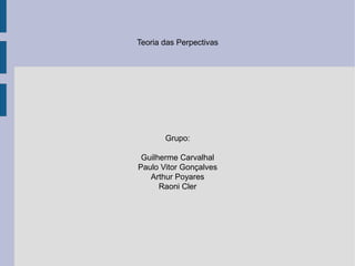 Teoria das Perpectivas




       Grupo:

 Guilherme Carvalhal
Paulo Vitor Gonçalves
   Arthur Poyares
      Raoni Cler
 