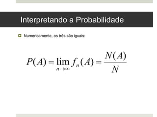 Interpretando a Probabilidade
 Numericamente, os três são iguais:
N
A
N
A
f
A
P n
n
)
(
)
(
lim
)
( 



 