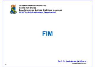 DQOI - UFC Prof. Nunes
Universidade Federal do Ceará
Centro de Ciências
Departamento de Química Orgânica e Inorgânica
CE0873 - Química Orgânica Experimental
FIMFIM
Prof. Dr. José Nunes da Silva Jr.
nunes.ufc@gmail.com
Prof. Dr. José Nunes da Silva Jr.
nunes.ufc@gmail.com
88
 