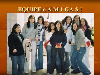 EQUIPE e A M I GA S ! 