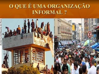 O QUE É UMA ORGANIZAÇÃO INFORMAL ? 