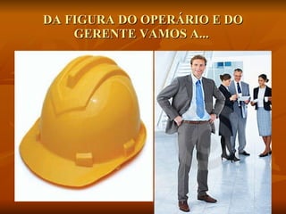 DA FIGURA DO OPERÁRIO E DO GERENTE VAMOS A...  