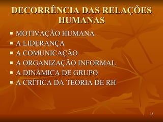 DECORRÊNCIA DAS RELAÇÕES HUMANAS MOTIVAÇÃO HUMANA A LIDERANÇA A COMUNICAÇÃO A ORGANIZAÇÃO INFORMAL A DINÂMICA DE GRUPO A CRÍTICA DA TEORIA DE RH 