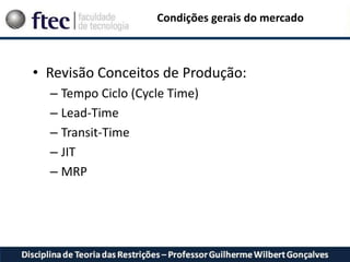 Condições gerais do mercado
• Revisão Conceitos de Produção:
– Tempo Ciclo (Cycle Time)
– Lead-Time
– Transit-Time
– JIT
– MRP
 