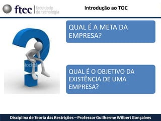 Introdução ao TOC
QUAL É A META DA
EMPRESA?
QUAL É O OBJETIVO DA
EXISTÊNCIA DE UMA
EMPRESA?
 