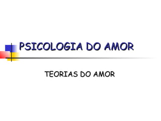 PSICOLOGIA DO AMOR

   TEORIAS DO AMOR
 