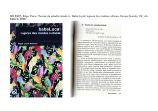 NOLASCO, Edgar Cezar. Teorias da subalternidade in: Babel Local: lugares das miúdas culturas. Campo Grande, MS, Life
Editora, 2010.
 