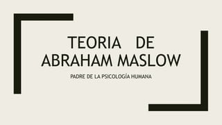 TEORIA DE
ABRAHAM MASLOW
PADRE DE LA PSICOLOGÍA HUMANA
 