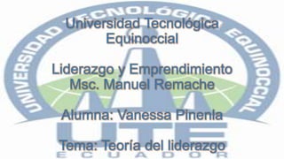 Universidad Tecnológica
Equinoccial
Liderazgo y Emprendimiento
Msc. Manuel Remache
Alumna: Vanessa Pinenla
Tema: Teoría del liderazgo
 