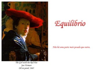 EquilíbrioNãoháuma parte maispesadaqueoutra.The Girl with the Red Hat Jan Vermeer Oil on panel, 1665