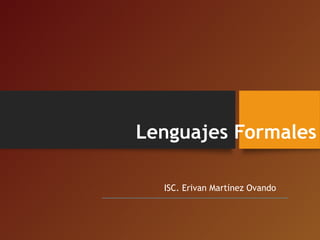 Lenguajes Formales
ISC. Erivan Martínez Ovando
 