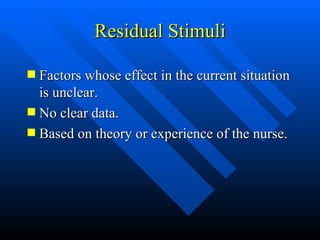 Residual Stimuli Factors whose effect in the current situation is unclear. No clear data. Based on theory or experience of the nurse. 