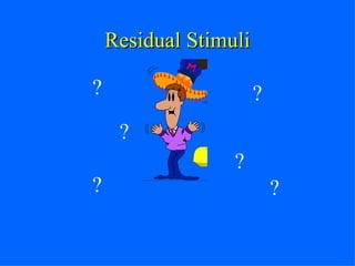 Residual Stimuli ? ? ? ? ? ? 