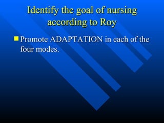 Identify the goal of nursing according to Roy Promote ADAPTATION in each of the four modes. 