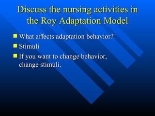 Discuss the nursing activities in the Roy Adaptation Model What affects adaptation behavior? Stimuli If you want to change behavior, change stimuli. 
