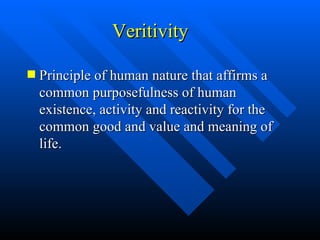 Veritivity Principle of human nature that affirms a common purposefulness of human existence, activity and reactivity for the common good and value and meaning of life. 