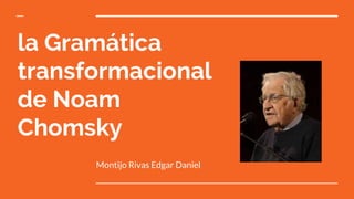 la Gramática
transformacional
de Noam
Chomsky
Montijo Rivas Edgar Daniel
 