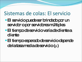 Sistemas de colas: El servicio <ul><li>El servicio puede ser brindado por un servidor o por servidores múltiples </li></ul...