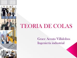 TEORIA DE COLAS  Grace Acosta Villalobos  Ingeniería industrial  