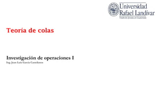 Teoría de colas
Investigación de operaciones I
Ing. Juan Luis Garcia Castellanos
 