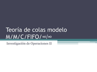 Teoría de colas modelo
M/M/C/FIFO/∞/∞
Investigación de Operaciones II
 