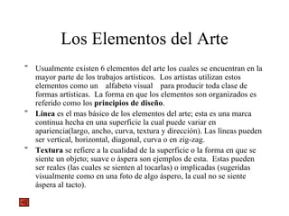 Los Elementos del Arte <ul><li>Usualmente existen 6 elementos del arte los cuales se encuentran en la mayor parte de los t...