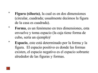 <ul><li>Figura (silueta) , la cual es en dos dimensiones (circular, cuadrada; usualmente decimos la figura de la casa es c...