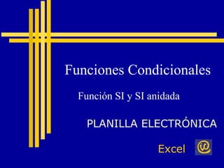 Funciones Condicionales
  Función SI y SI anidada

   PLANILLA ELECTRÓNICA

                    Excel
 