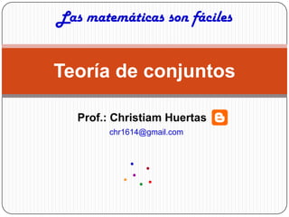 Las matemáticas son fáciles


Teoría de conjuntos

   Prof.: Christiam Huertas
        chr1614@gmail.com
 