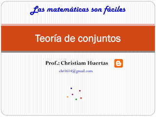 Las matemáticas son fáciles


 Teoría de conjuntos

    Prof.: Christiam Huertas
         chr1614@gmail.com
 