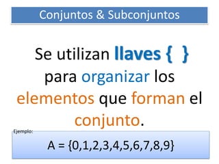 Se utilizan llaves { } para organizar los elementos que forman el conjunto. 
Conjuntos & Subconjuntos 
A = {0,1,2,3,4,5,6,7,8,9} 
Ejemplo:  