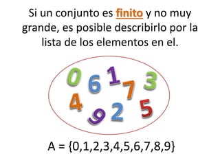 Si un conjunto es finito y no muy grande, es posible describirlo por la lista de los elementos en el. 
A = {0,1,2,3,4,5,6,7,8,9}  