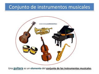 Conjunto de instrumentos musicales 
Una guitara es un elemento del conjunto de los instrumentos musicales. 
 