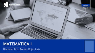 MATEMÁTICA I
Docente: Eco. Arenas Rojas Luis
2023-
I
 