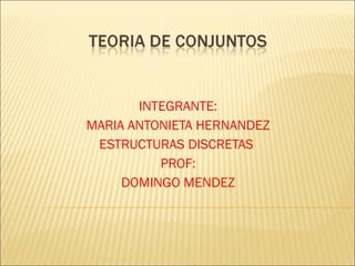 INTEGRANTE: MARIA ANTONIETA HERNANDEZ ESTRUCTURAS DISCRETAS  PROF: DOMINGO MENDEZ 