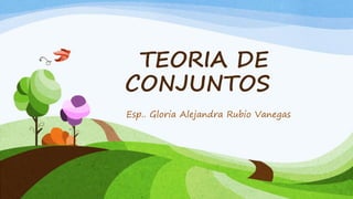 TEORIA DE CONJUNTOS 
Esp.. Gloria Alejandra Rubio Vanegas  
