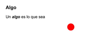 Algo
Un algo es lo que sea